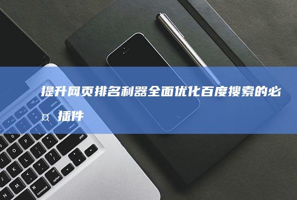 提升网页排名利器：全面优化百度搜索的必备插件