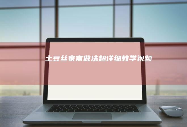 土豆丝家常做法超详细教学视频